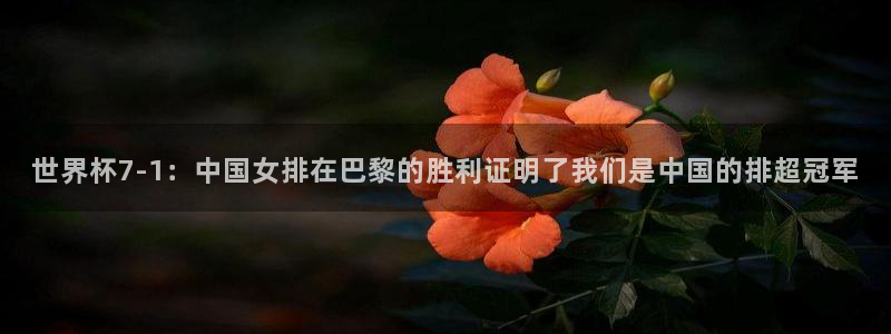 世界杯预选赛：世界杯7-1：中国女排在巴黎的胜利证明了我们是中国的排超冠军