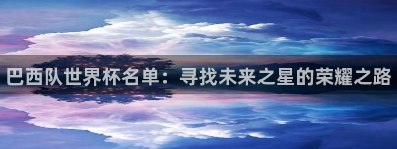 世界杯赛程2026：巴西队世界杯名单：寻找未来之星的荣耀之路