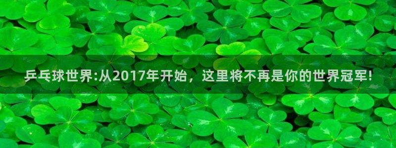 世界杯亚洲区预选赛积分榜：乒乓球世界:从2017年开始，这里将不再是你的世界冠军!